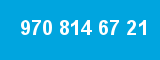 970 814 67 21